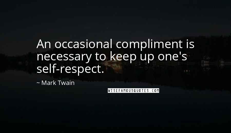 Mark Twain Quotes: An occasional compliment is necessary to keep up one's self-respect.