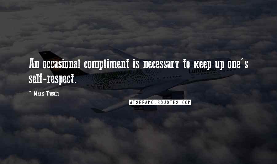 Mark Twain Quotes: An occasional compliment is necessary to keep up one's self-respect.