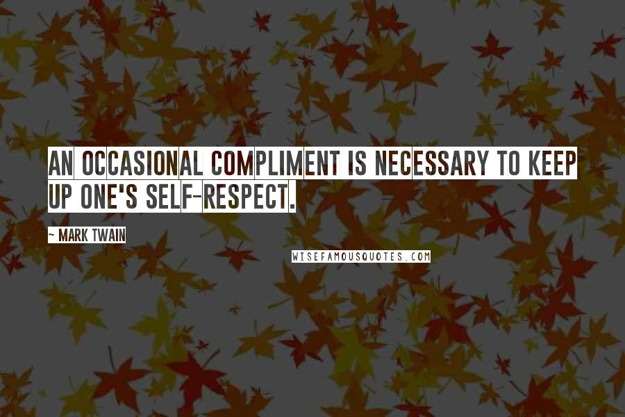 Mark Twain Quotes: An occasional compliment is necessary to keep up one's self-respect.