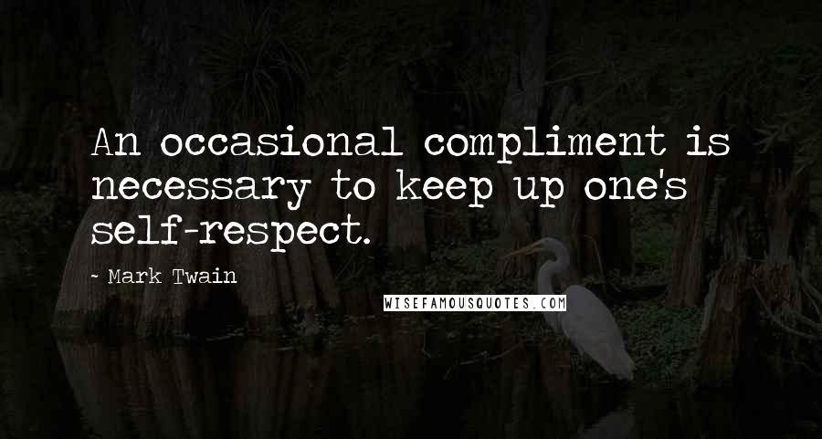 Mark Twain Quotes: An occasional compliment is necessary to keep up one's self-respect.