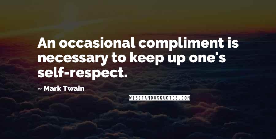 Mark Twain Quotes: An occasional compliment is necessary to keep up one's self-respect.