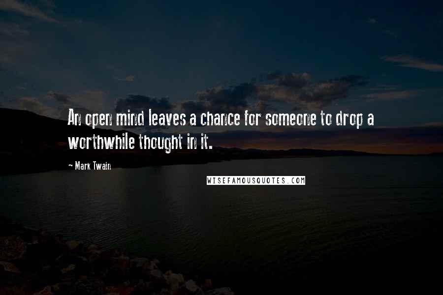 Mark Twain Quotes: An open mind leaves a chance for someone to drop a worthwhile thought in it.