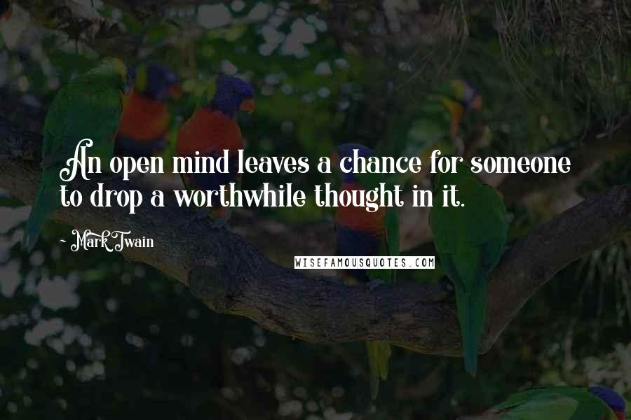 Mark Twain Quotes: An open mind leaves a chance for someone to drop a worthwhile thought in it.