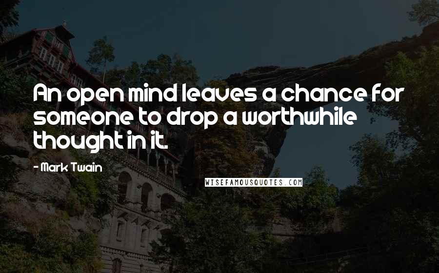 Mark Twain Quotes: An open mind leaves a chance for someone to drop a worthwhile thought in it.