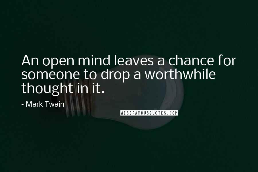 Mark Twain Quotes: An open mind leaves a chance for someone to drop a worthwhile thought in it.