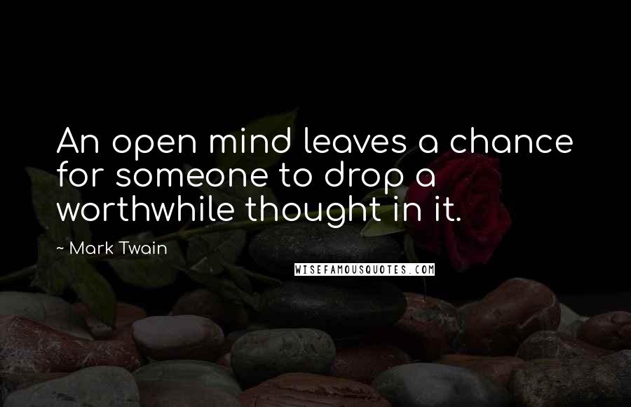 Mark Twain Quotes: An open mind leaves a chance for someone to drop a worthwhile thought in it.