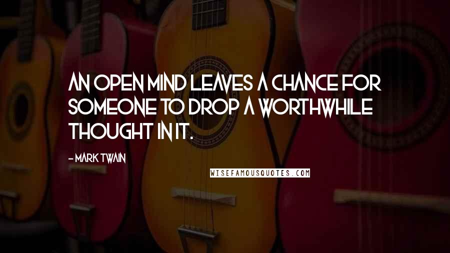 Mark Twain Quotes: An open mind leaves a chance for someone to drop a worthwhile thought in it.