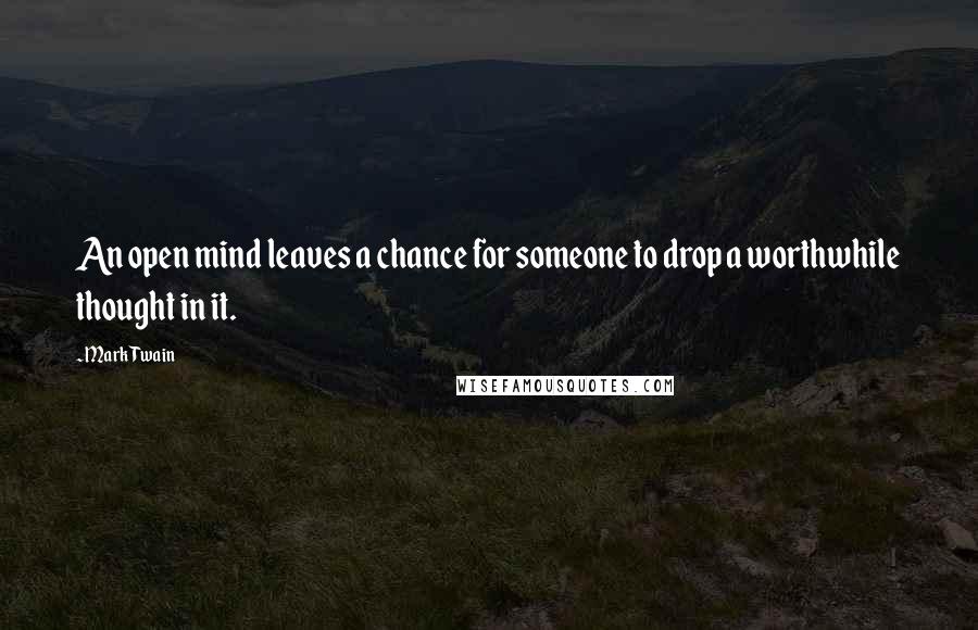 Mark Twain Quotes: An open mind leaves a chance for someone to drop a worthwhile thought in it.