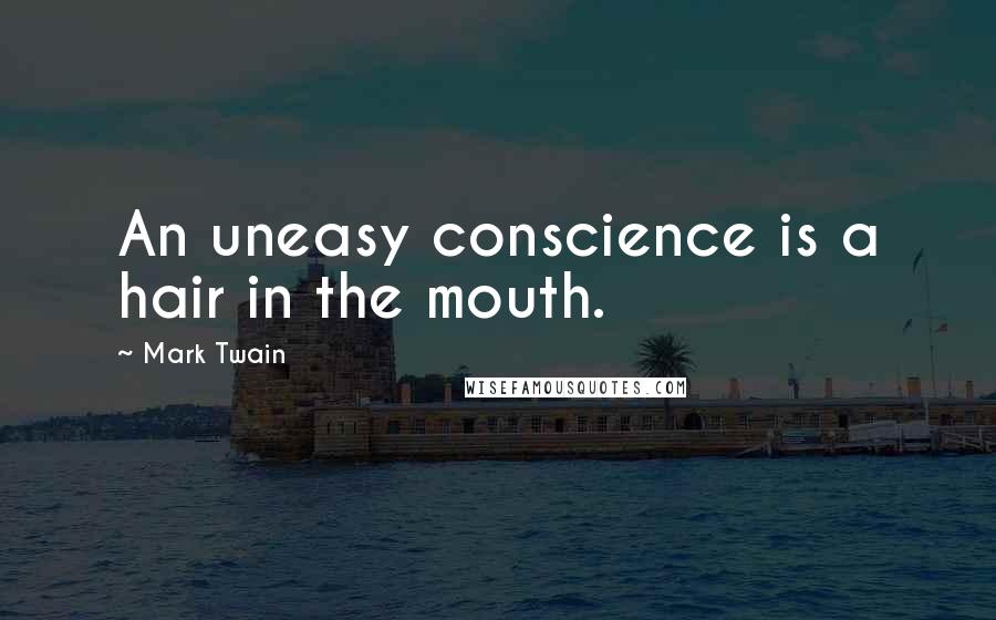 Mark Twain Quotes: An uneasy conscience is a hair in the mouth.