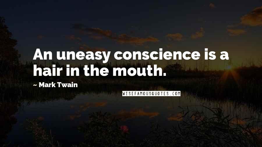 Mark Twain Quotes: An uneasy conscience is a hair in the mouth.