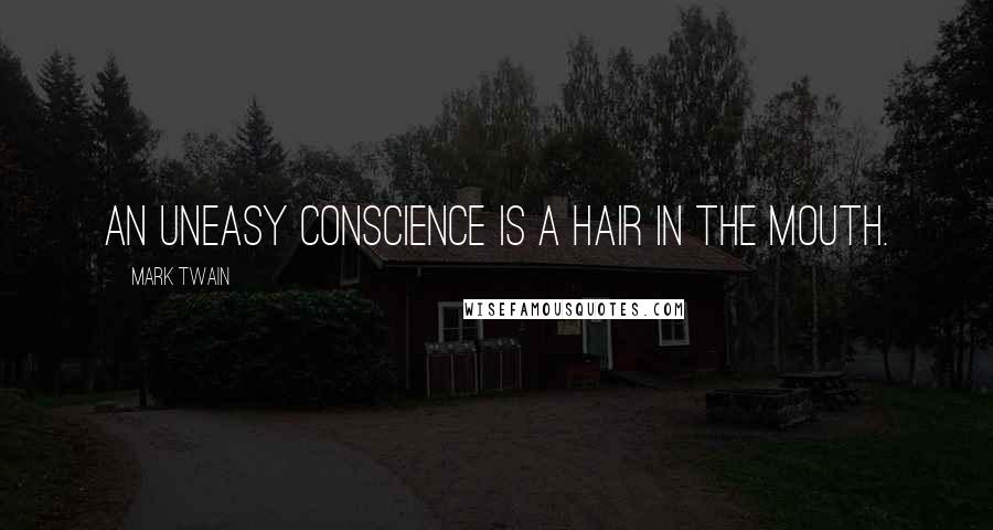 Mark Twain Quotes: An uneasy conscience is a hair in the mouth.