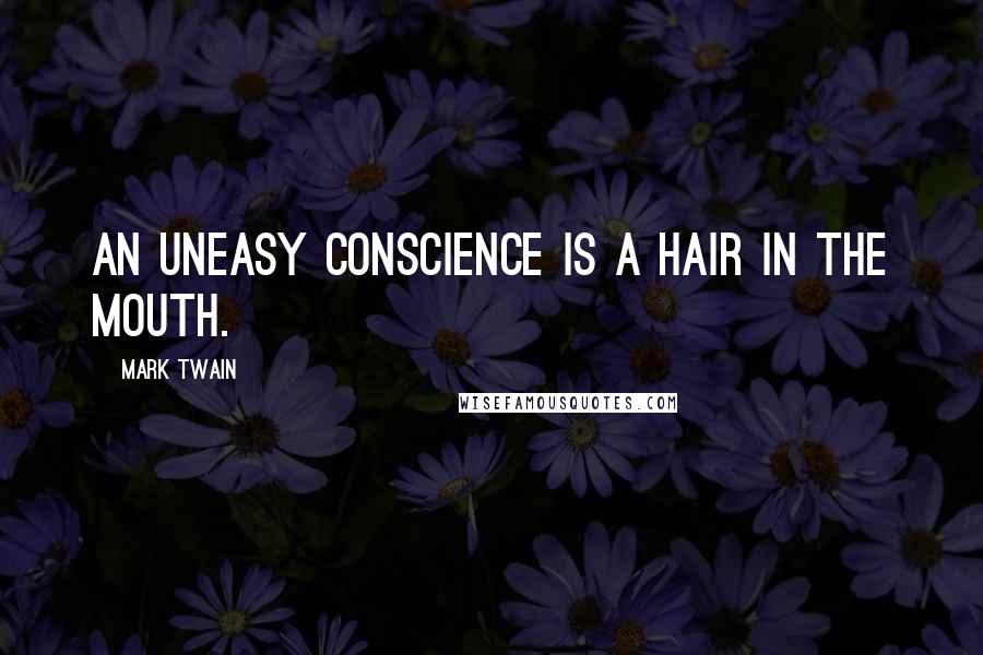 Mark Twain Quotes: An uneasy conscience is a hair in the mouth.