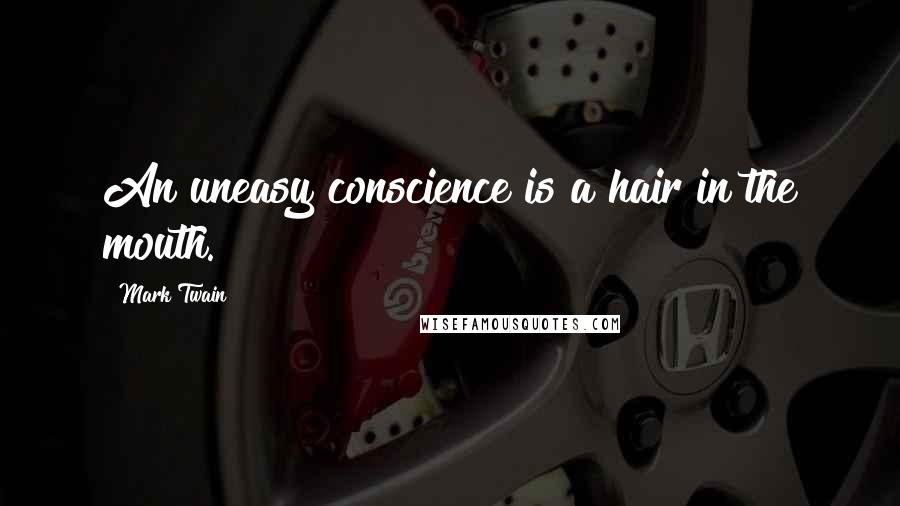 Mark Twain Quotes: An uneasy conscience is a hair in the mouth.