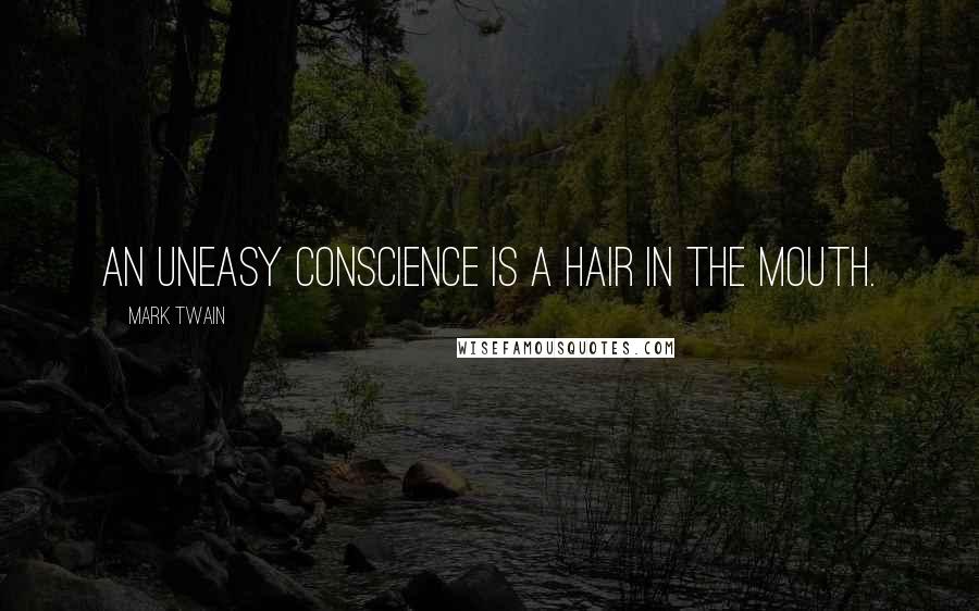 Mark Twain Quotes: An uneasy conscience is a hair in the mouth.