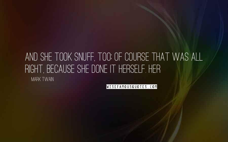 Mark Twain Quotes: And she took snuff, too; of course that was all right, because she done it herself. Her
