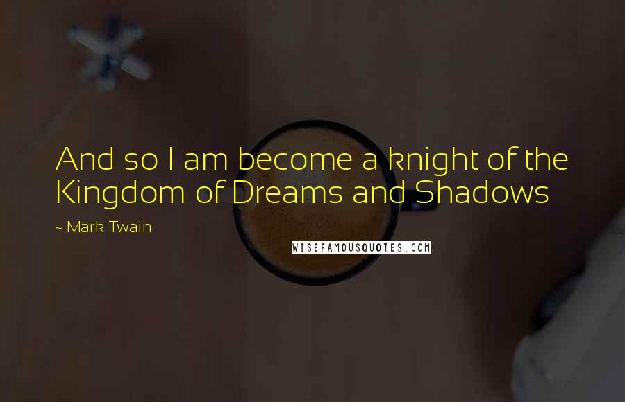 Mark Twain Quotes: And so I am become a knight of the Kingdom of Dreams and Shadows