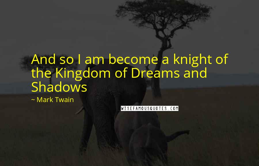 Mark Twain Quotes: And so I am become a knight of the Kingdom of Dreams and Shadows