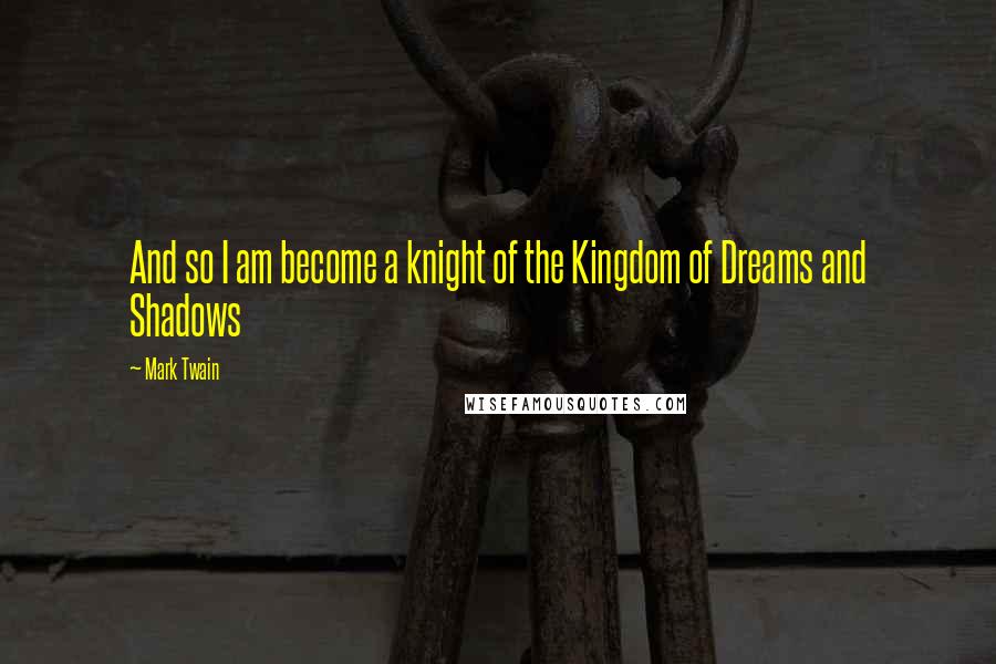 Mark Twain Quotes: And so I am become a knight of the Kingdom of Dreams and Shadows