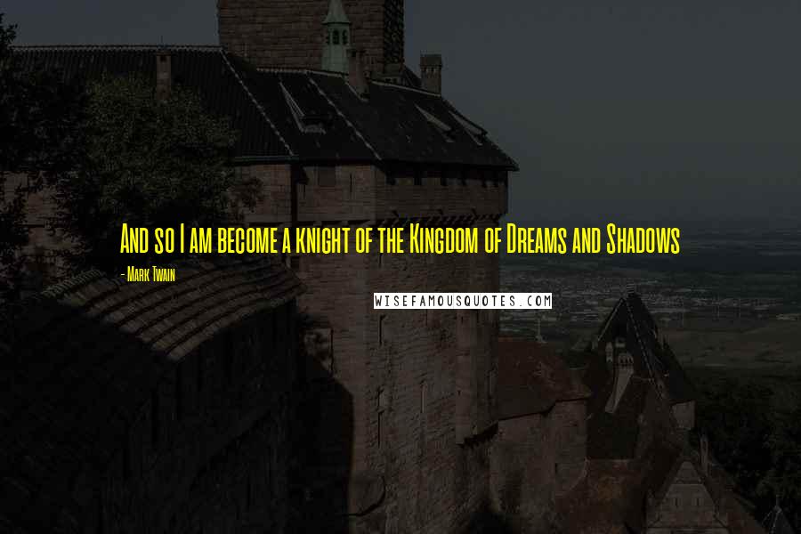 Mark Twain Quotes: And so I am become a knight of the Kingdom of Dreams and Shadows