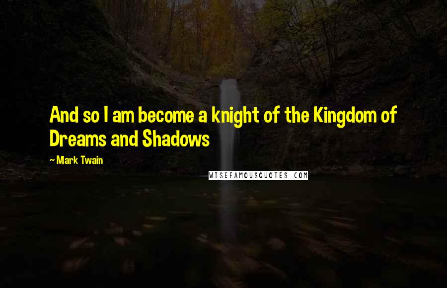 Mark Twain Quotes: And so I am become a knight of the Kingdom of Dreams and Shadows