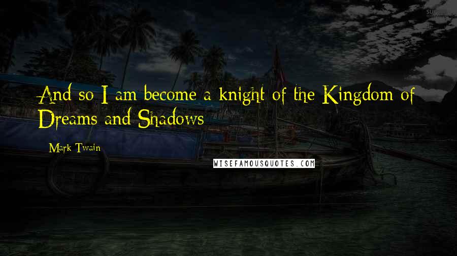 Mark Twain Quotes: And so I am become a knight of the Kingdom of Dreams and Shadows