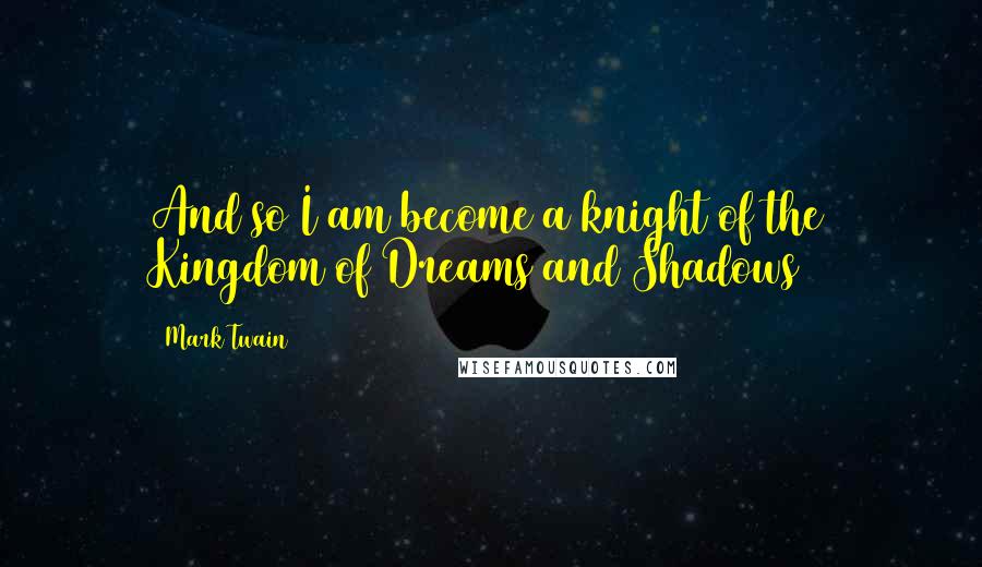 Mark Twain Quotes: And so I am become a knight of the Kingdom of Dreams and Shadows