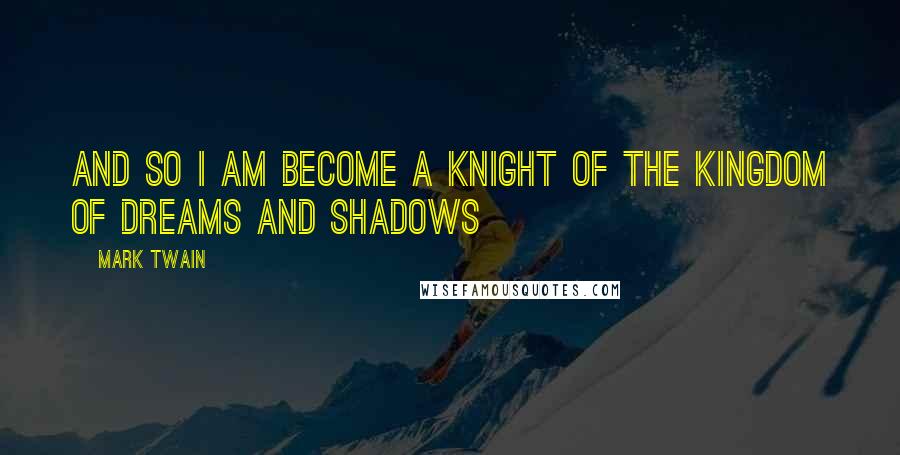 Mark Twain Quotes: And so I am become a knight of the Kingdom of Dreams and Shadows