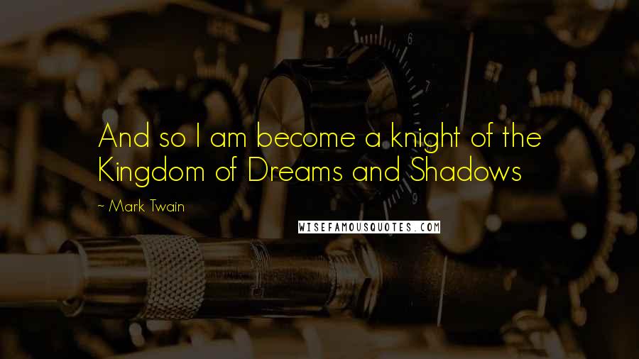 Mark Twain Quotes: And so I am become a knight of the Kingdom of Dreams and Shadows