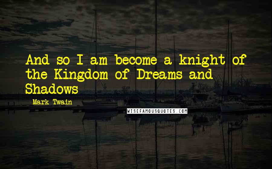 Mark Twain Quotes: And so I am become a knight of the Kingdom of Dreams and Shadows