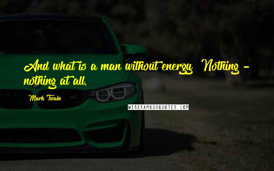 Mark Twain Quotes: And what is a man without energy? Nothing - nothing at all.