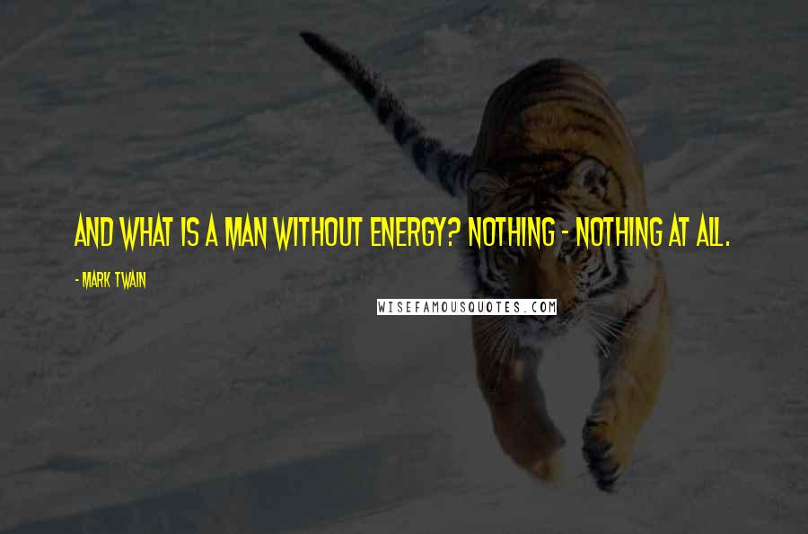 Mark Twain Quotes: And what is a man without energy? Nothing - nothing at all.