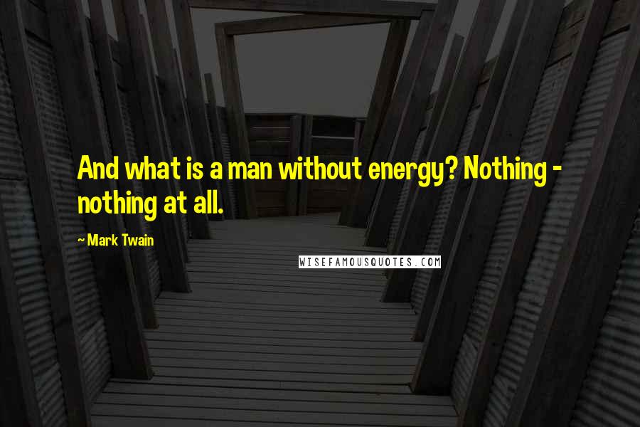 Mark Twain Quotes: And what is a man without energy? Nothing - nothing at all.