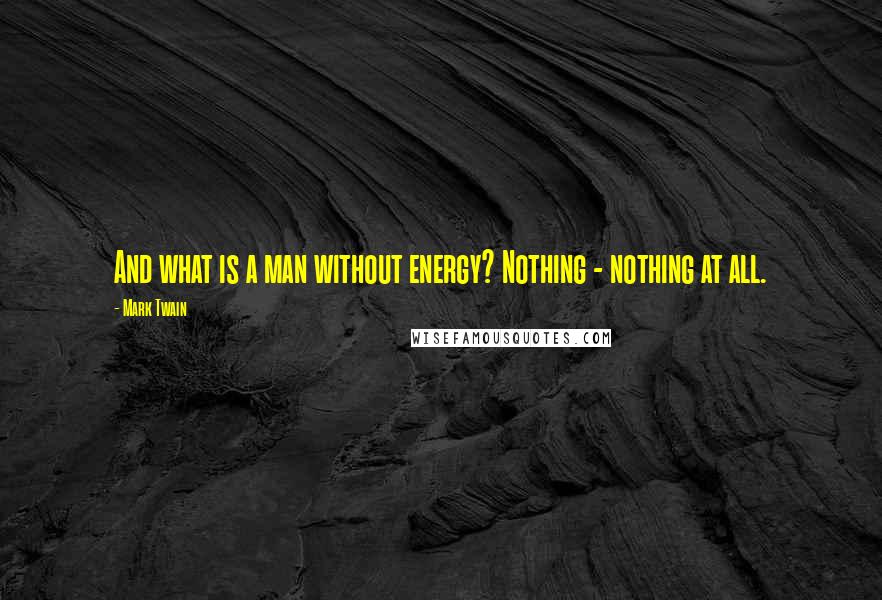 Mark Twain Quotes: And what is a man without energy? Nothing - nothing at all.