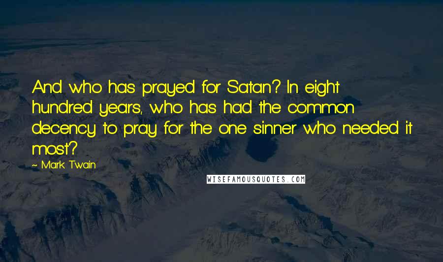 Mark Twain Quotes: And who has prayed for Satan? In eight hundred years, who has had the common decency to pray for the one sinner who needed it most?