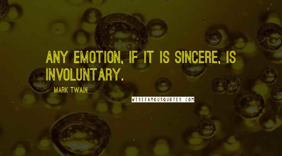 Mark Twain Quotes: Any emotion, if it is sincere, is involuntary.