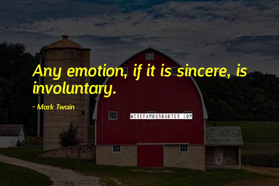 Mark Twain Quotes: Any emotion, if it is sincere, is involuntary.