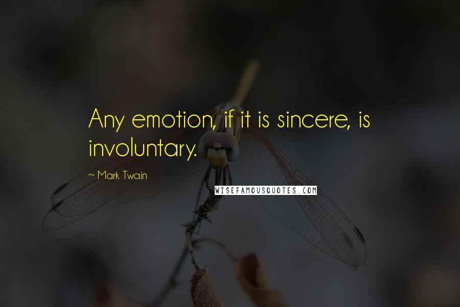 Mark Twain Quotes: Any emotion, if it is sincere, is involuntary.