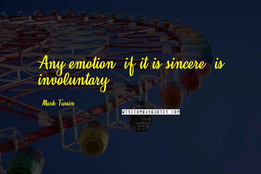 Mark Twain Quotes: Any emotion, if it is sincere, is involuntary.