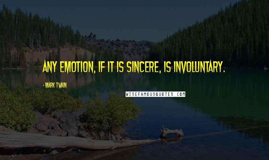 Mark Twain Quotes: Any emotion, if it is sincere, is involuntary.