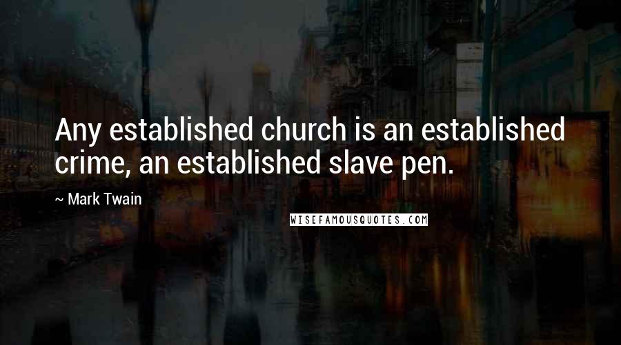 Mark Twain Quotes: Any established church is an established crime, an established slave pen.
