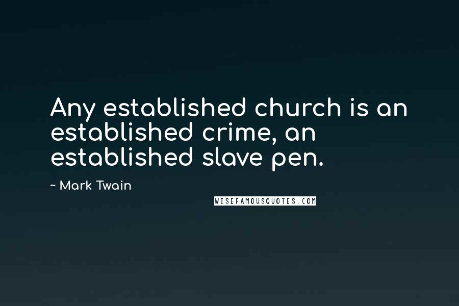 Mark Twain Quotes: Any established church is an established crime, an established slave pen.