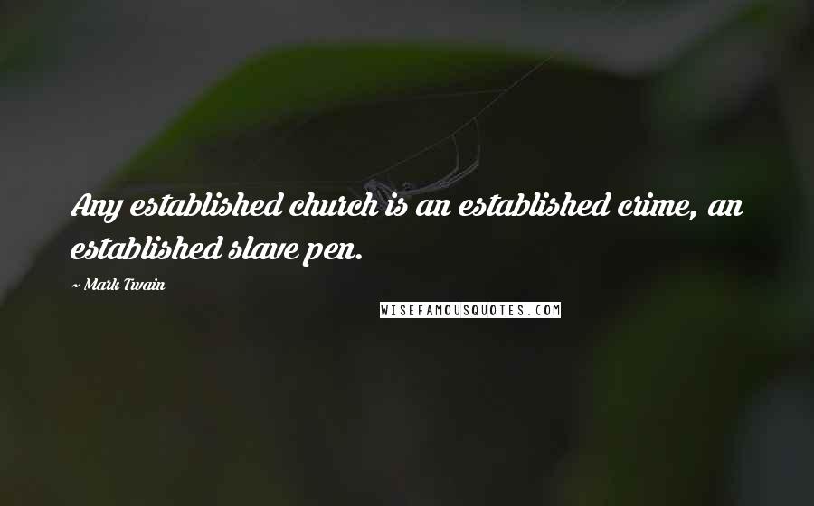 Mark Twain Quotes: Any established church is an established crime, an established slave pen.