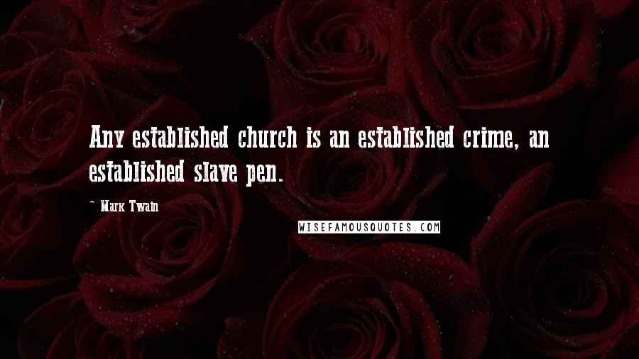 Mark Twain Quotes: Any established church is an established crime, an established slave pen.