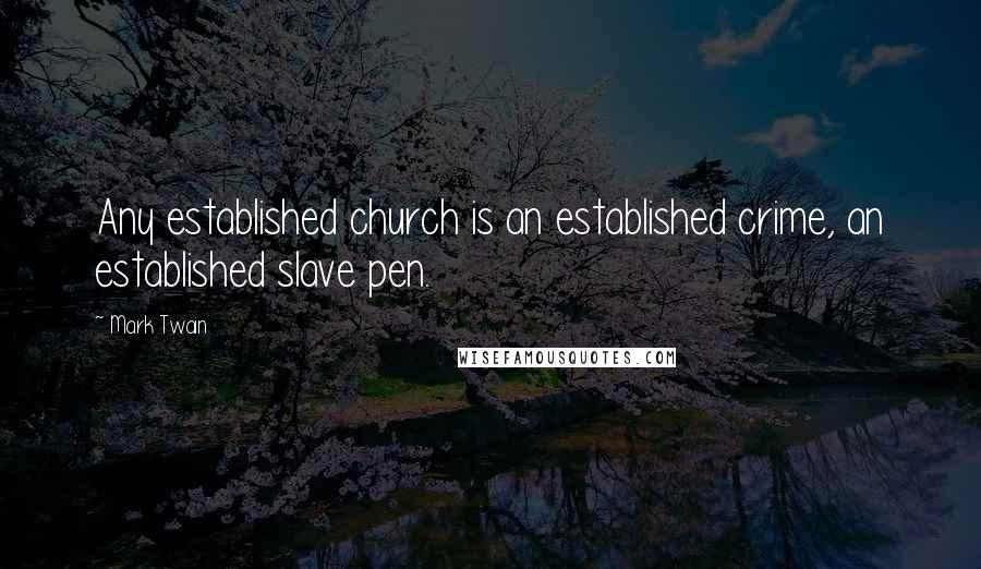 Mark Twain Quotes: Any established church is an established crime, an established slave pen.
