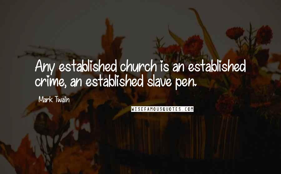 Mark Twain Quotes: Any established church is an established crime, an established slave pen.