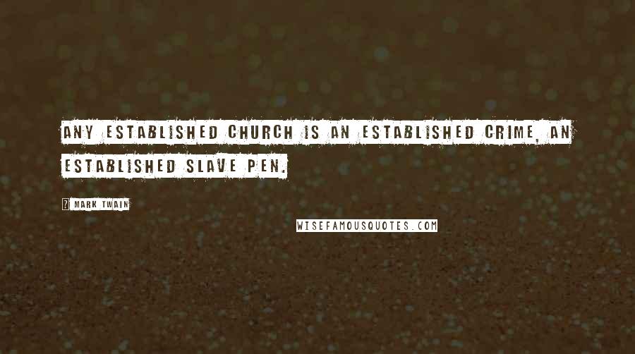 Mark Twain Quotes: Any established church is an established crime, an established slave pen.