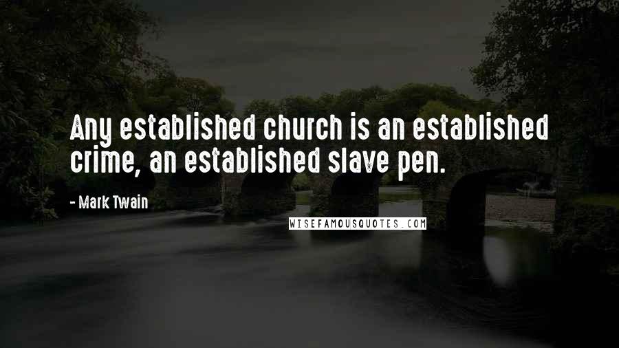Mark Twain Quotes: Any established church is an established crime, an established slave pen.