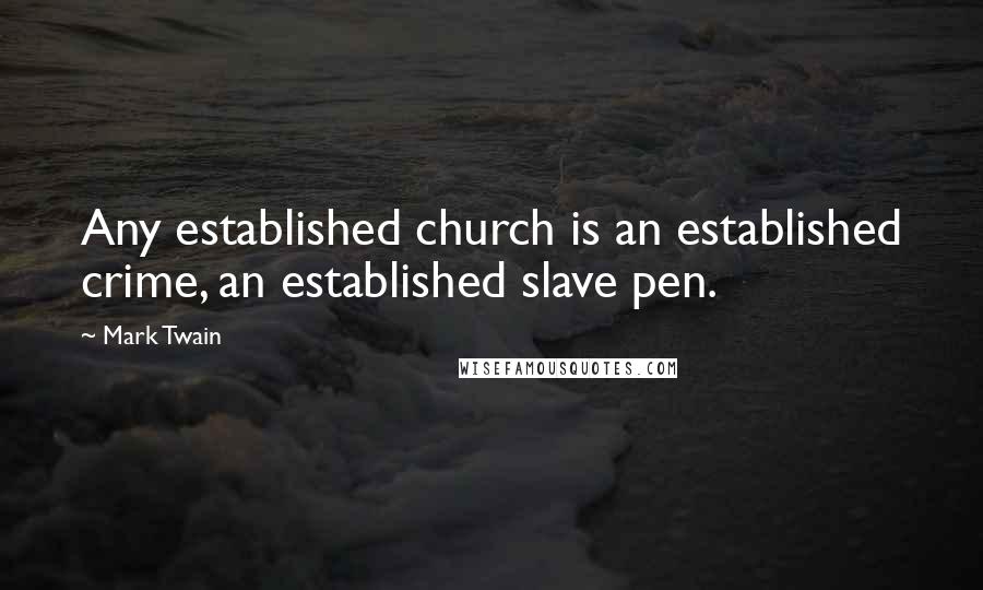 Mark Twain Quotes: Any established church is an established crime, an established slave pen.