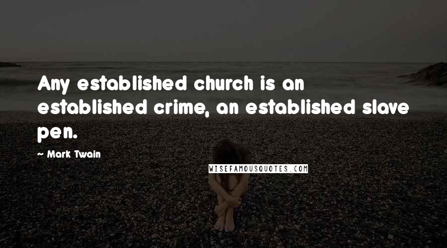 Mark Twain Quotes: Any established church is an established crime, an established slave pen.