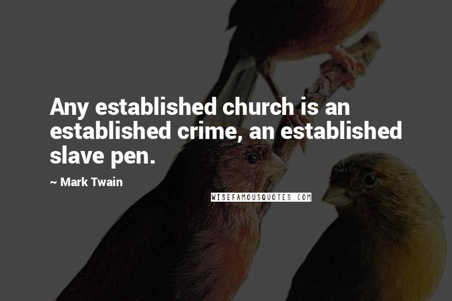 Mark Twain Quotes: Any established church is an established crime, an established slave pen.